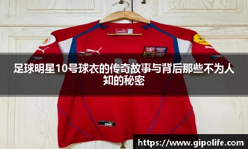 足球明星10号球衣的传奇故事与背后那些不为人知的秘密