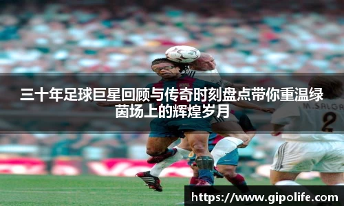 三十年足球巨星回顾与传奇时刻盘点带你重温绿茵场上的辉煌岁月